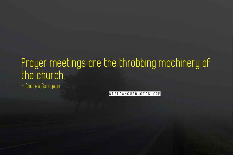 Charles Spurgeon Quotes: Prayer meetings are the throbbing machinery of the church.