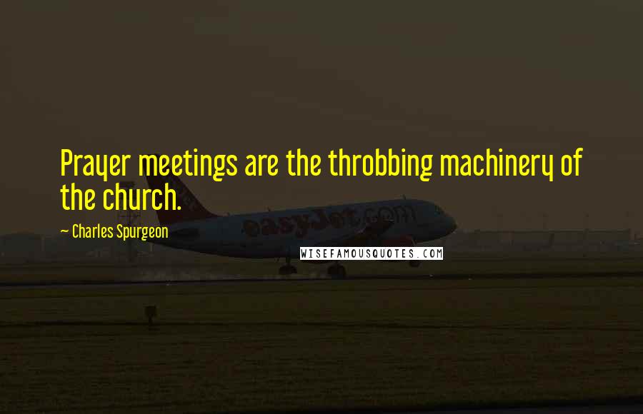 Charles Spurgeon Quotes: Prayer meetings are the throbbing machinery of the church.