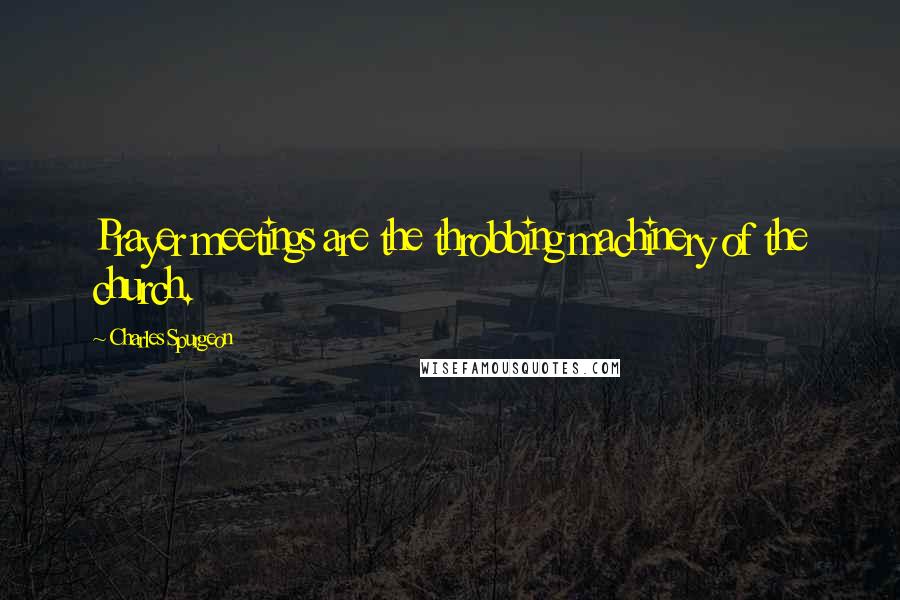 Charles Spurgeon Quotes: Prayer meetings are the throbbing machinery of the church.