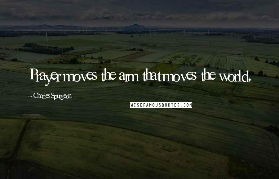 Charles Spurgeon Quotes: Prayer moves the arm that moves the world.