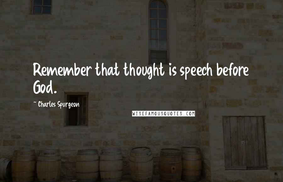 Charles Spurgeon Quotes: Remember that thought is speech before God.