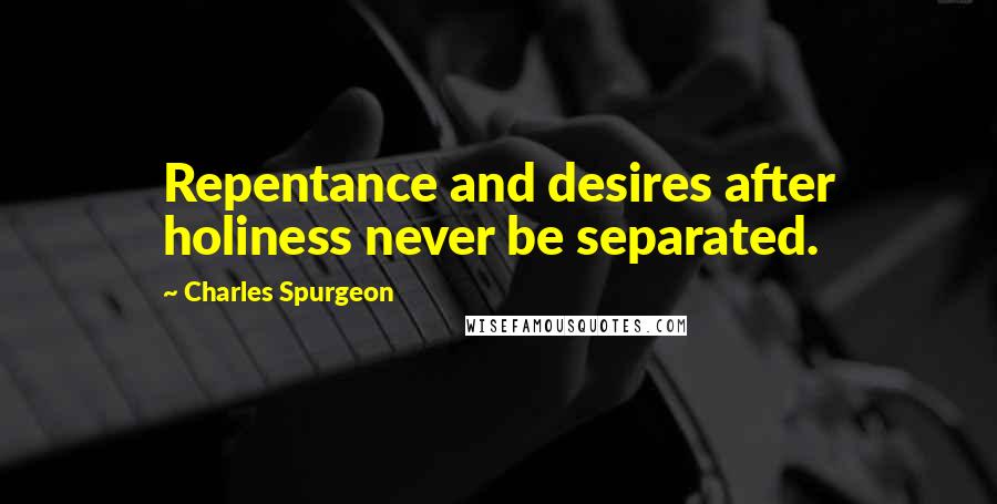 Charles Spurgeon Quotes: Repentance and desires after holiness never be separated.