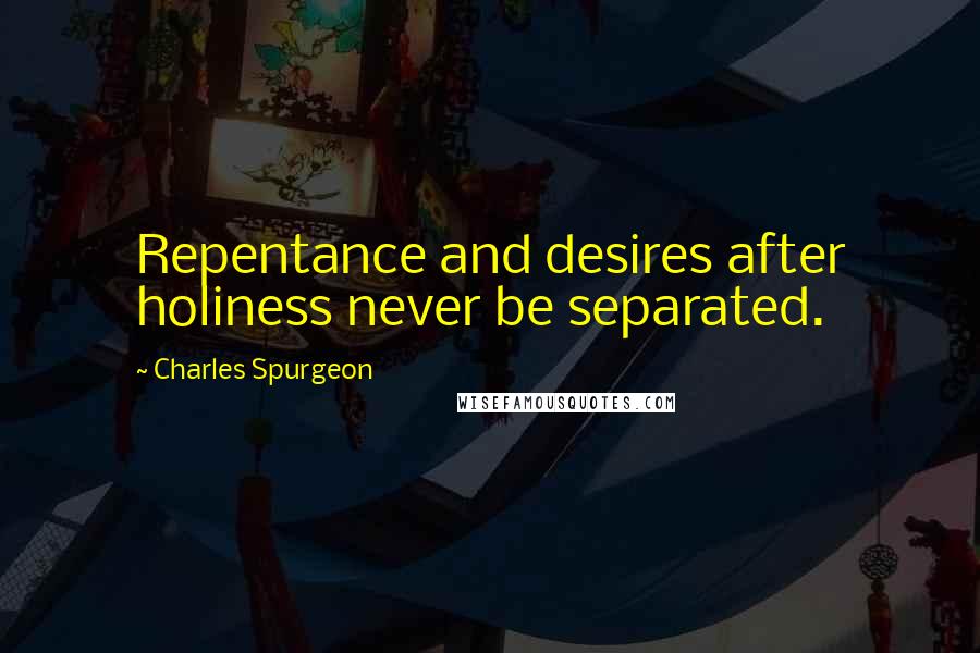 Charles Spurgeon Quotes: Repentance and desires after holiness never be separated.