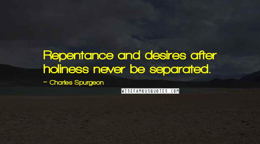 Charles Spurgeon Quotes: Repentance and desires after holiness never be separated.