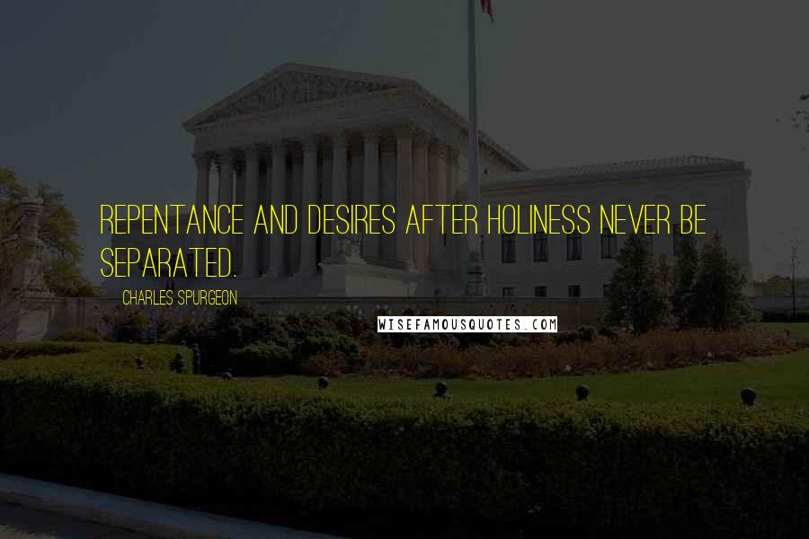 Charles Spurgeon Quotes: Repentance and desires after holiness never be separated.