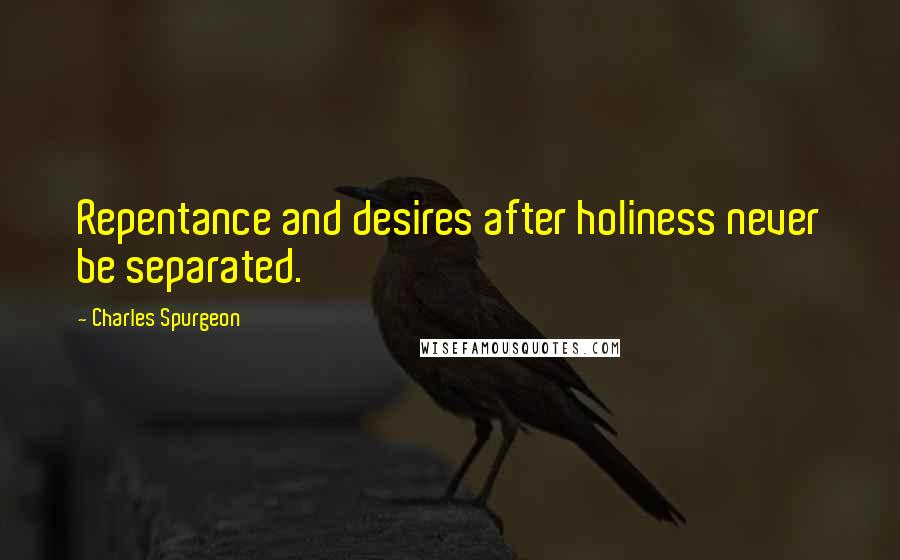 Charles Spurgeon Quotes: Repentance and desires after holiness never be separated.