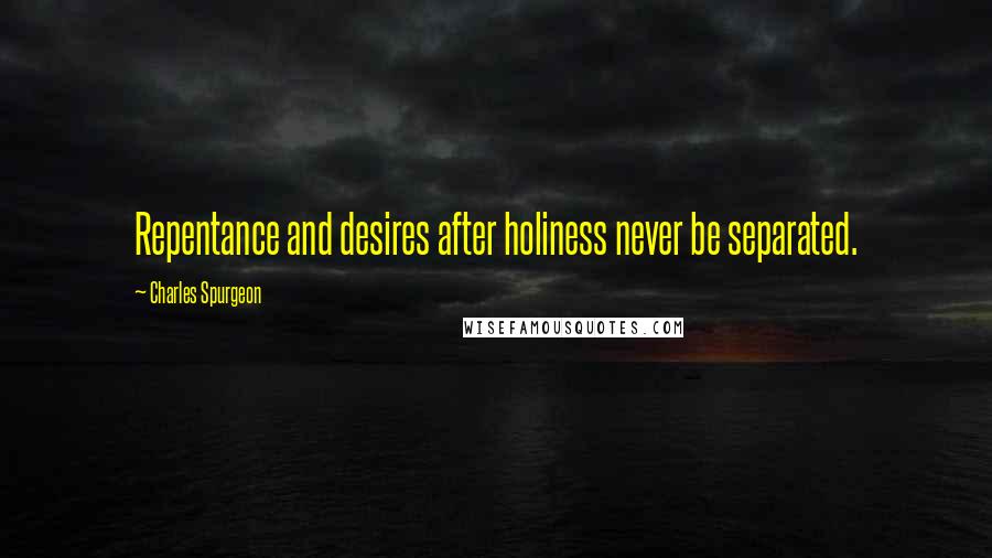 Charles Spurgeon Quotes: Repentance and desires after holiness never be separated.