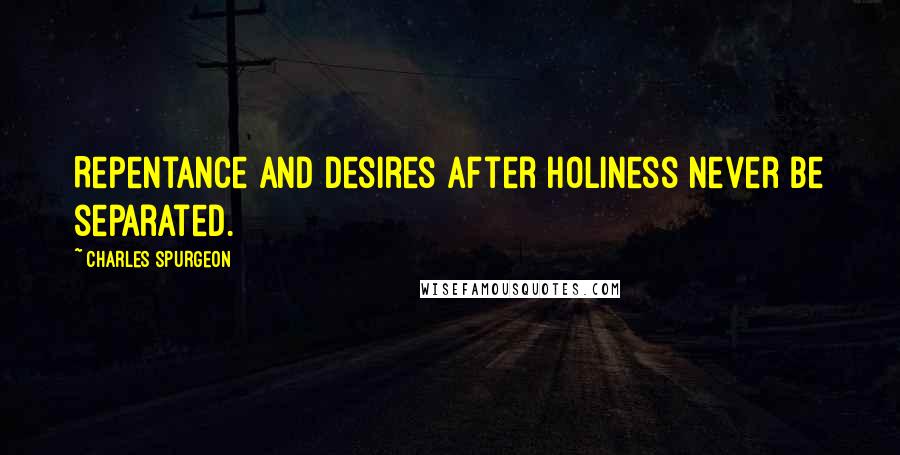 Charles Spurgeon Quotes: Repentance and desires after holiness never be separated.