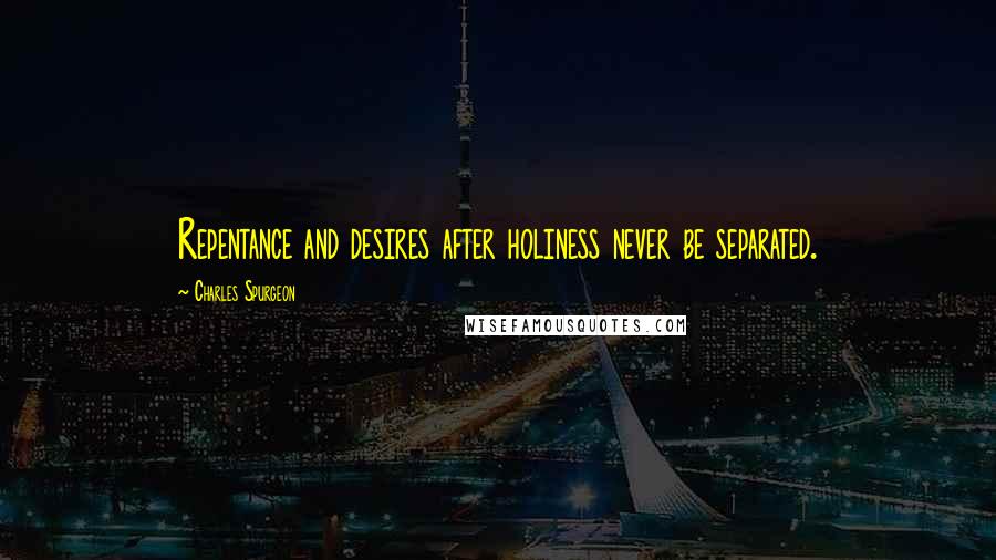 Charles Spurgeon Quotes: Repentance and desires after holiness never be separated.