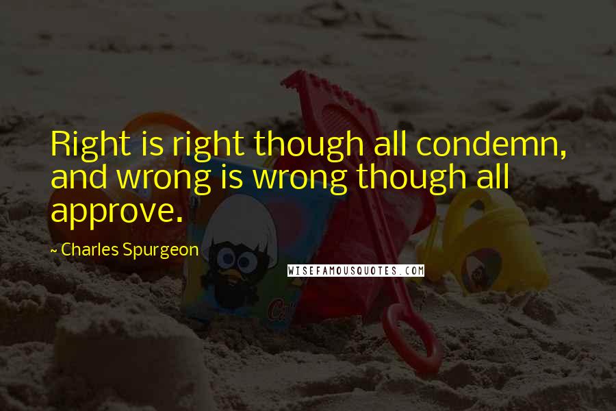 Charles Spurgeon Quotes: Right is right though all condemn, and wrong is wrong though all approve.