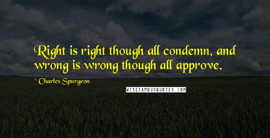 Charles Spurgeon Quotes: Right is right though all condemn, and wrong is wrong though all approve.