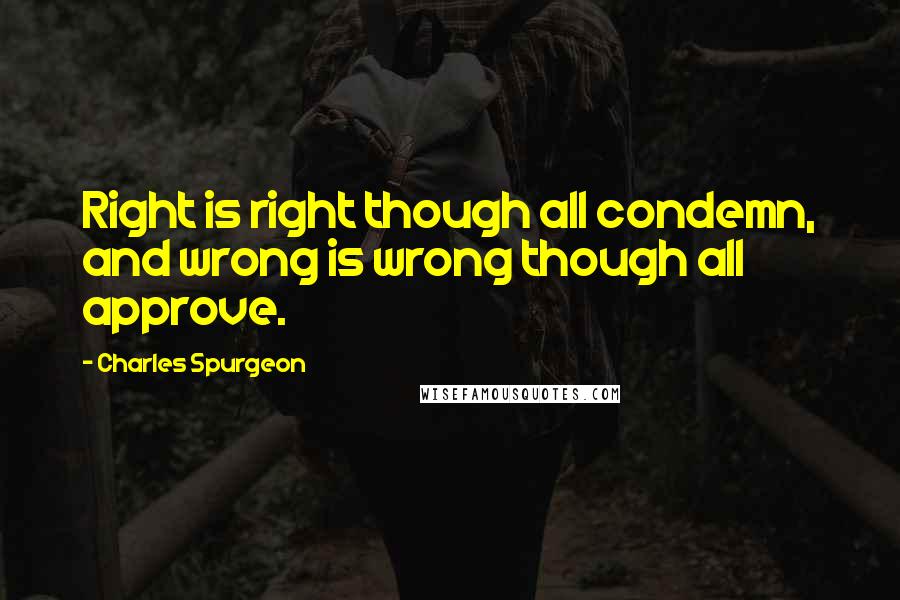 Charles Spurgeon Quotes: Right is right though all condemn, and wrong is wrong though all approve.