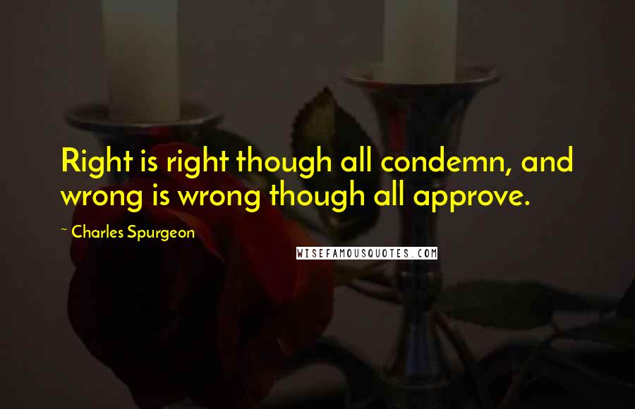 Charles Spurgeon Quotes: Right is right though all condemn, and wrong is wrong though all approve.