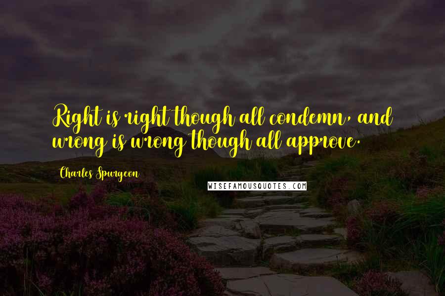 Charles Spurgeon Quotes: Right is right though all condemn, and wrong is wrong though all approve.