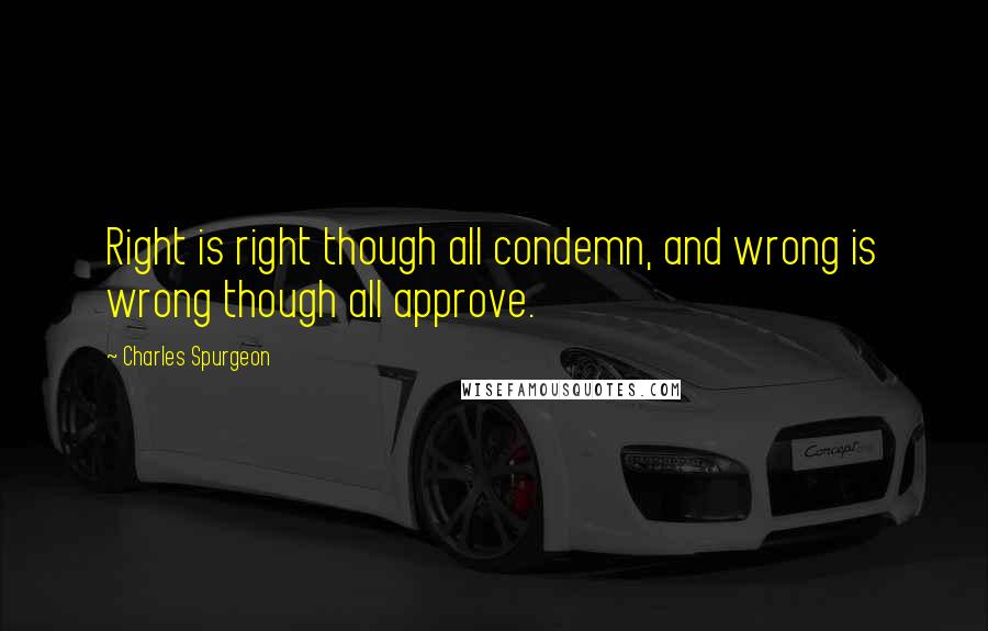 Charles Spurgeon Quotes: Right is right though all condemn, and wrong is wrong though all approve.