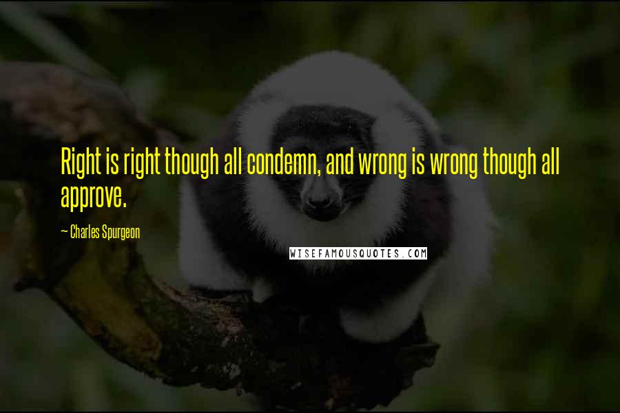 Charles Spurgeon Quotes: Right is right though all condemn, and wrong is wrong though all approve.