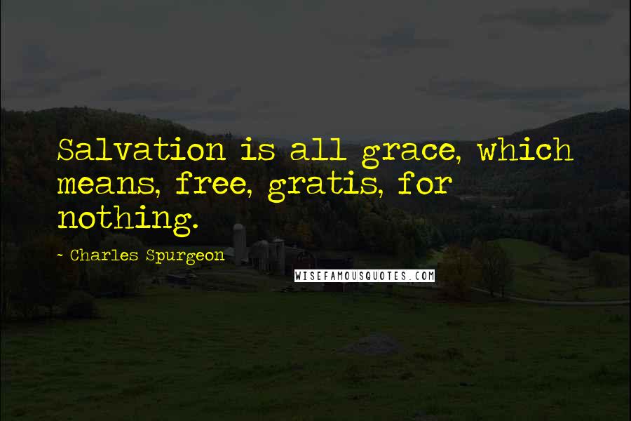 Charles Spurgeon Quotes: Salvation is all grace, which means, free, gratis, for nothing.