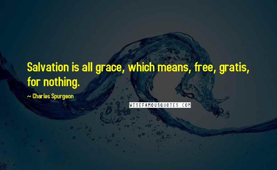 Charles Spurgeon Quotes: Salvation is all grace, which means, free, gratis, for nothing.