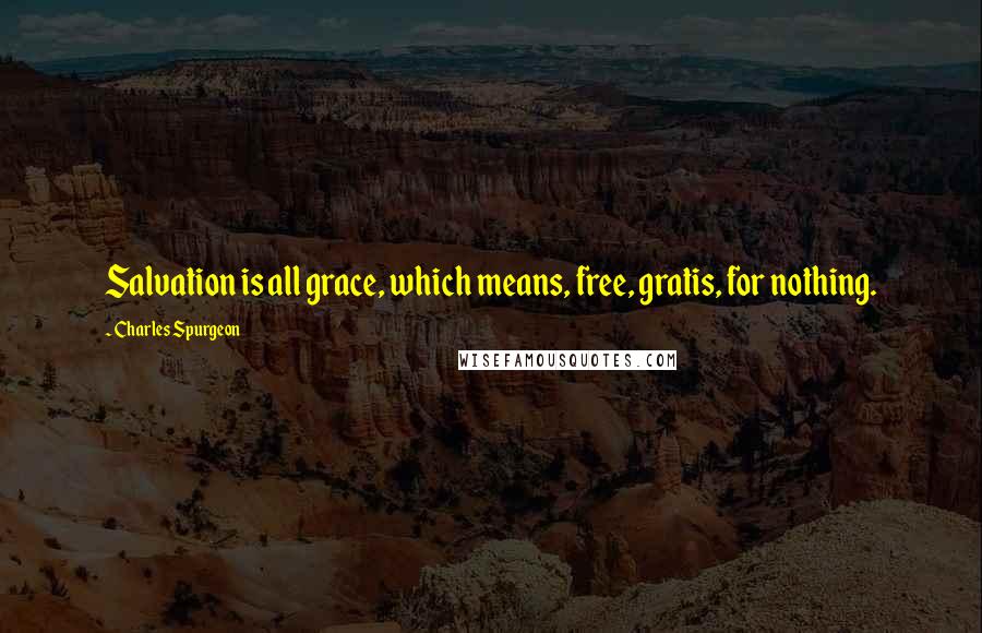 Charles Spurgeon Quotes: Salvation is all grace, which means, free, gratis, for nothing.