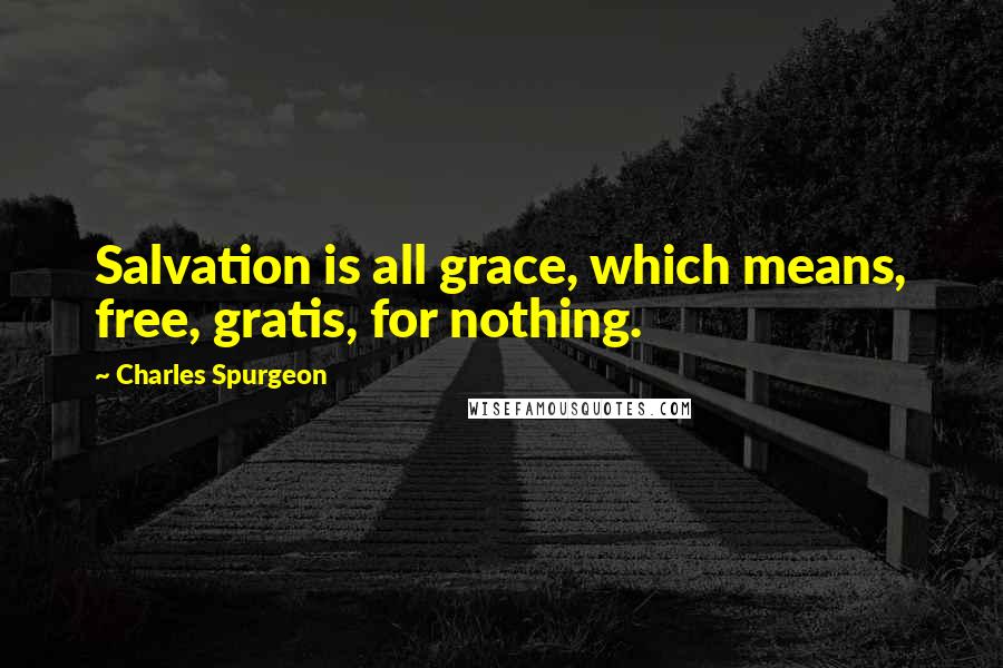 Charles Spurgeon Quotes: Salvation is all grace, which means, free, gratis, for nothing.