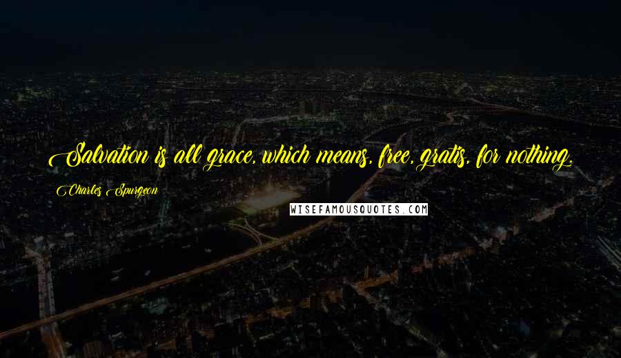 Charles Spurgeon Quotes: Salvation is all grace, which means, free, gratis, for nothing.
