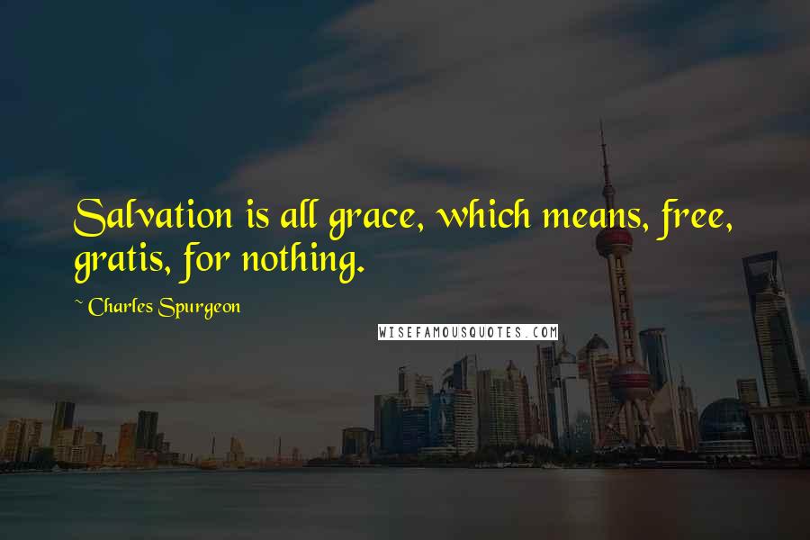Charles Spurgeon Quotes: Salvation is all grace, which means, free, gratis, for nothing.