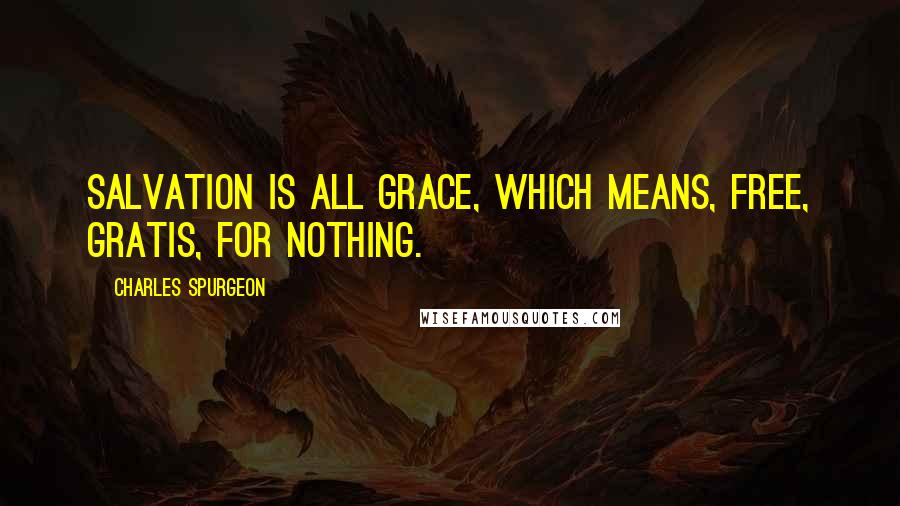 Charles Spurgeon Quotes: Salvation is all grace, which means, free, gratis, for nothing.