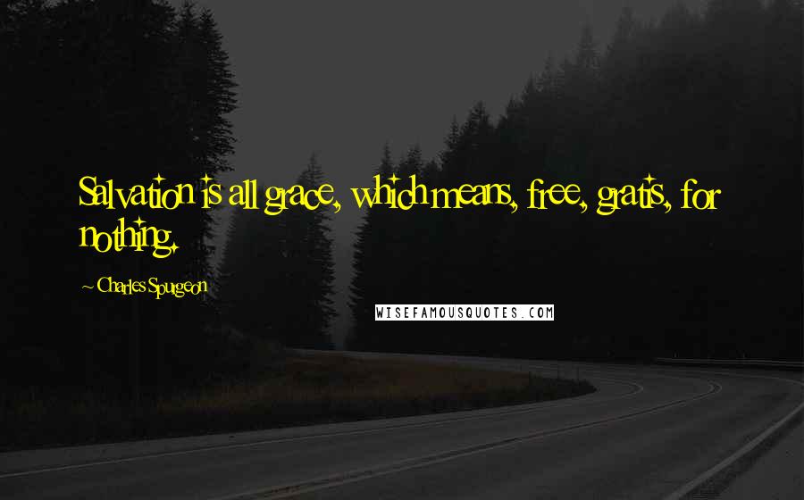 Charles Spurgeon Quotes: Salvation is all grace, which means, free, gratis, for nothing.