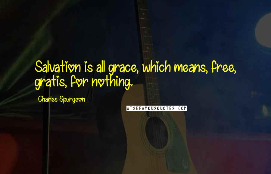Charles Spurgeon Quotes: Salvation is all grace, which means, free, gratis, for nothing.