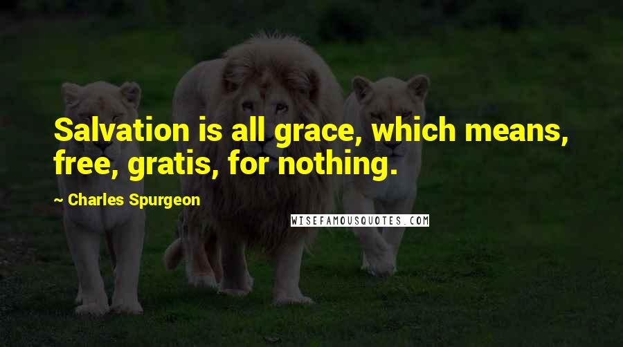 Charles Spurgeon Quotes: Salvation is all grace, which means, free, gratis, for nothing.