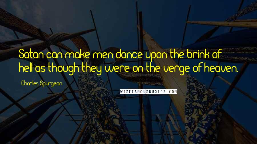 Charles Spurgeon Quotes: Satan can make men dance upon the brink of hell as though they were on the verge of heaven.