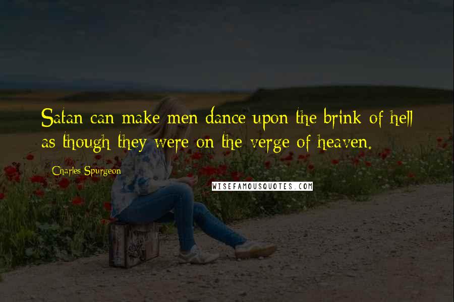 Charles Spurgeon Quotes: Satan can make men dance upon the brink of hell as though they were on the verge of heaven.