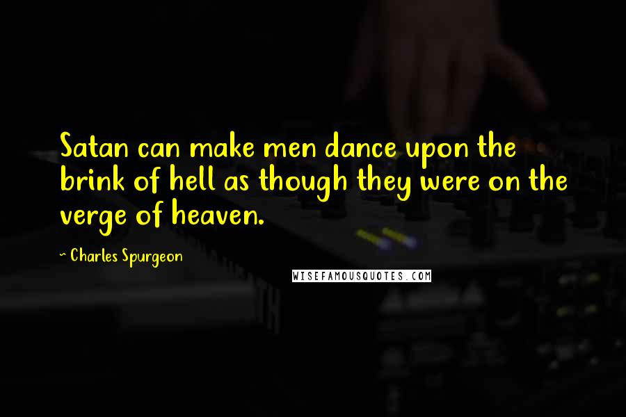 Charles Spurgeon Quotes: Satan can make men dance upon the brink of hell as though they were on the verge of heaven.