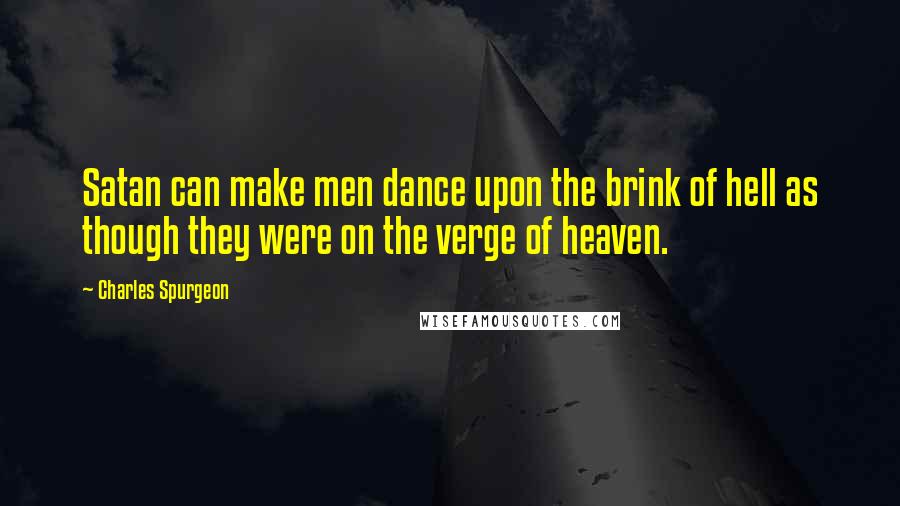 Charles Spurgeon Quotes: Satan can make men dance upon the brink of hell as though they were on the verge of heaven.