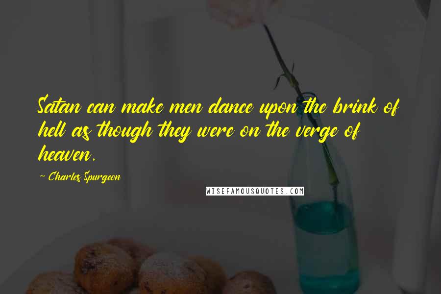 Charles Spurgeon Quotes: Satan can make men dance upon the brink of hell as though they were on the verge of heaven.