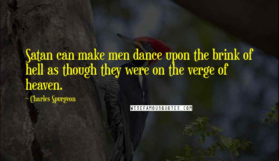 Charles Spurgeon Quotes: Satan can make men dance upon the brink of hell as though they were on the verge of heaven.