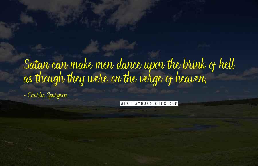 Charles Spurgeon Quotes: Satan can make men dance upon the brink of hell as though they were on the verge of heaven.