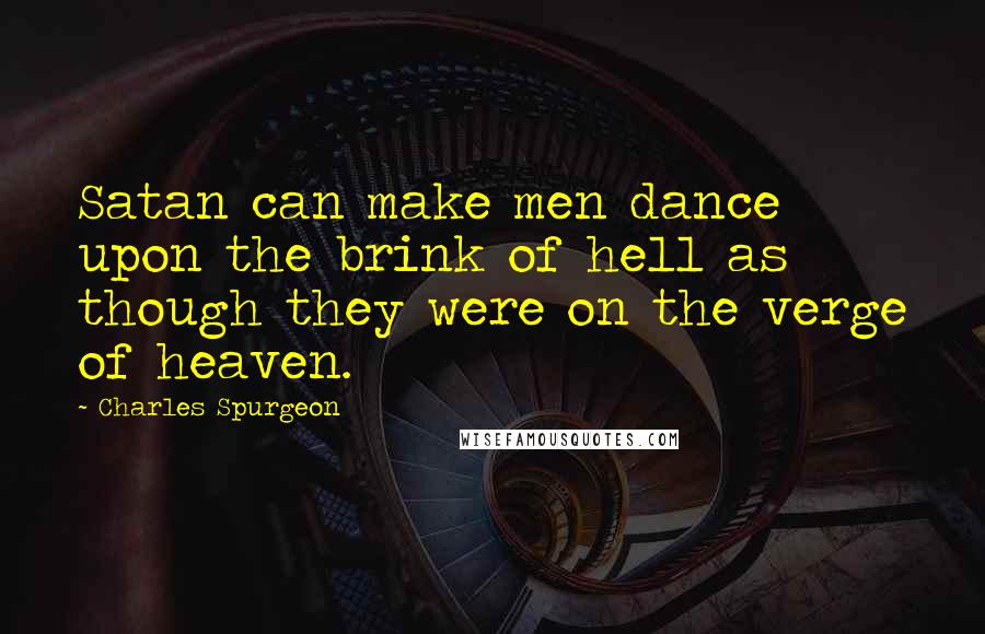 Charles Spurgeon Quotes: Satan can make men dance upon the brink of hell as though they were on the verge of heaven.
