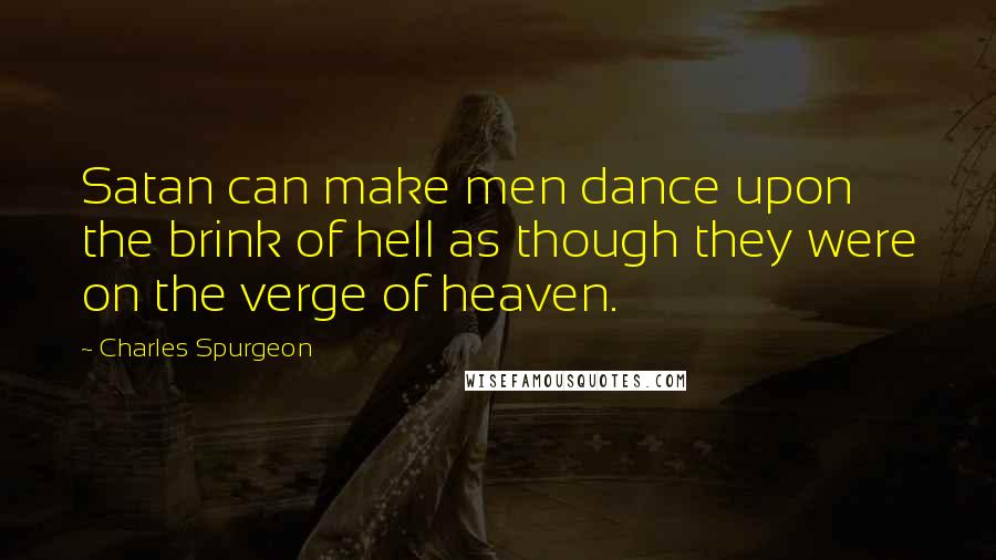 Charles Spurgeon Quotes: Satan can make men dance upon the brink of hell as though they were on the verge of heaven.