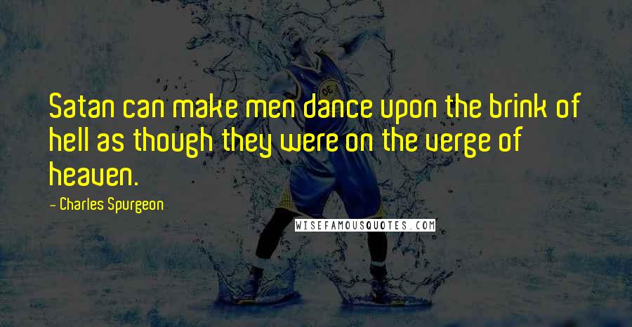 Charles Spurgeon Quotes: Satan can make men dance upon the brink of hell as though they were on the verge of heaven.