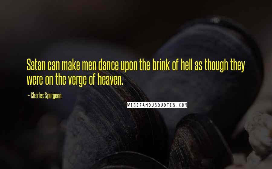 Charles Spurgeon Quotes: Satan can make men dance upon the brink of hell as though they were on the verge of heaven.