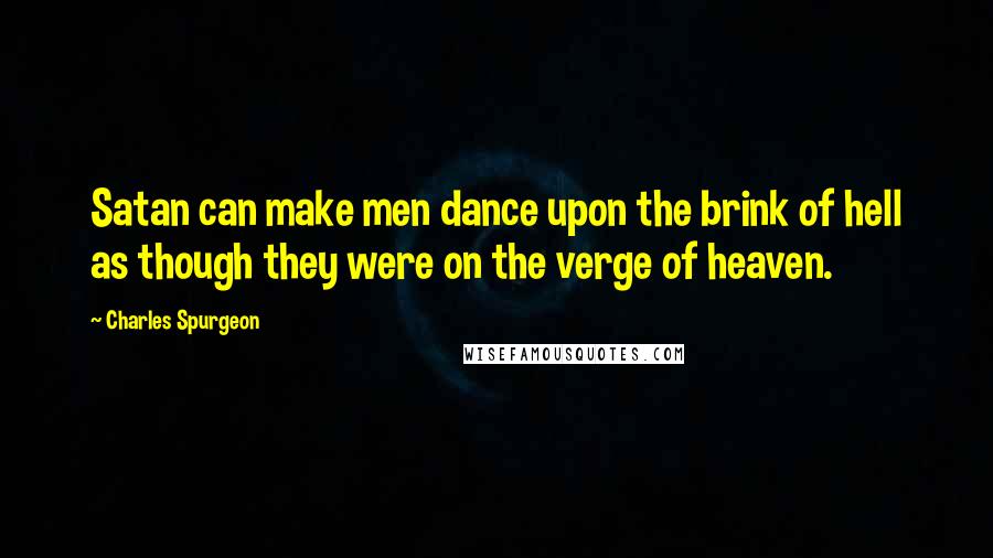 Charles Spurgeon Quotes: Satan can make men dance upon the brink of hell as though they were on the verge of heaven.