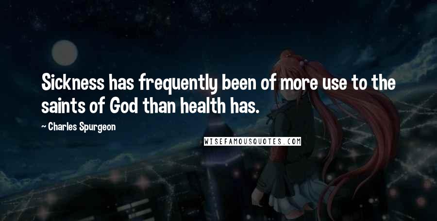 Charles Spurgeon Quotes: Sickness has frequently been of more use to the saints of God than health has.