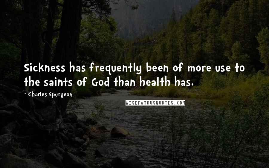 Charles Spurgeon Quotes: Sickness has frequently been of more use to the saints of God than health has.