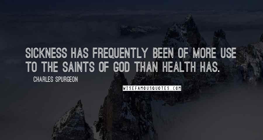 Charles Spurgeon Quotes: Sickness has frequently been of more use to the saints of God than health has.