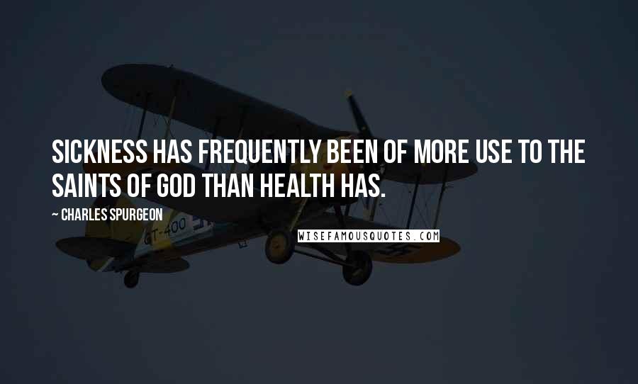 Charles Spurgeon Quotes: Sickness has frequently been of more use to the saints of God than health has.