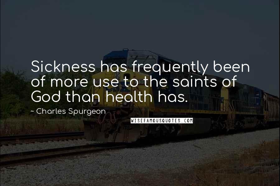 Charles Spurgeon Quotes: Sickness has frequently been of more use to the saints of God than health has.