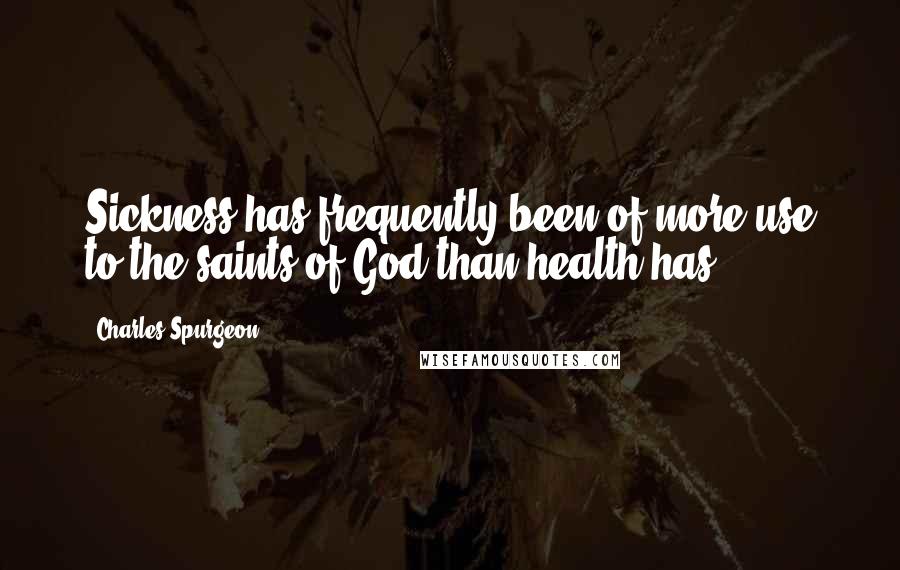 Charles Spurgeon Quotes: Sickness has frequently been of more use to the saints of God than health has.