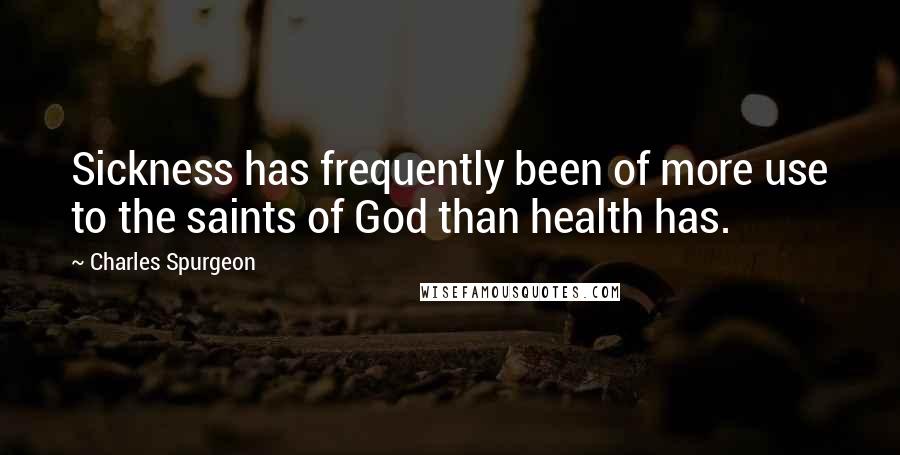 Charles Spurgeon Quotes: Sickness has frequently been of more use to the saints of God than health has.