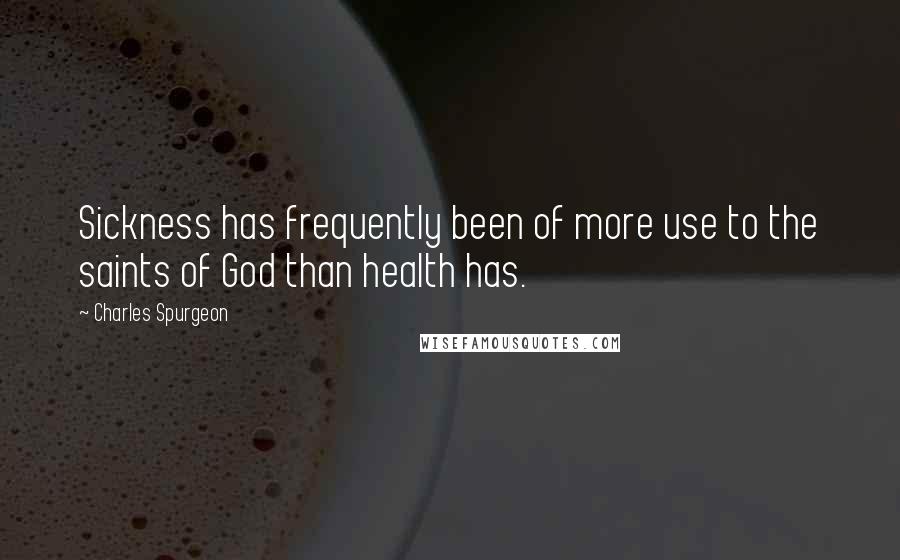 Charles Spurgeon Quotes: Sickness has frequently been of more use to the saints of God than health has.